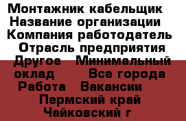 Монтажник-кабельщик › Название организации ­ Компания-работодатель › Отрасль предприятия ­ Другое › Минимальный оклад ­ 1 - Все города Работа » Вакансии   . Пермский край,Чайковский г.